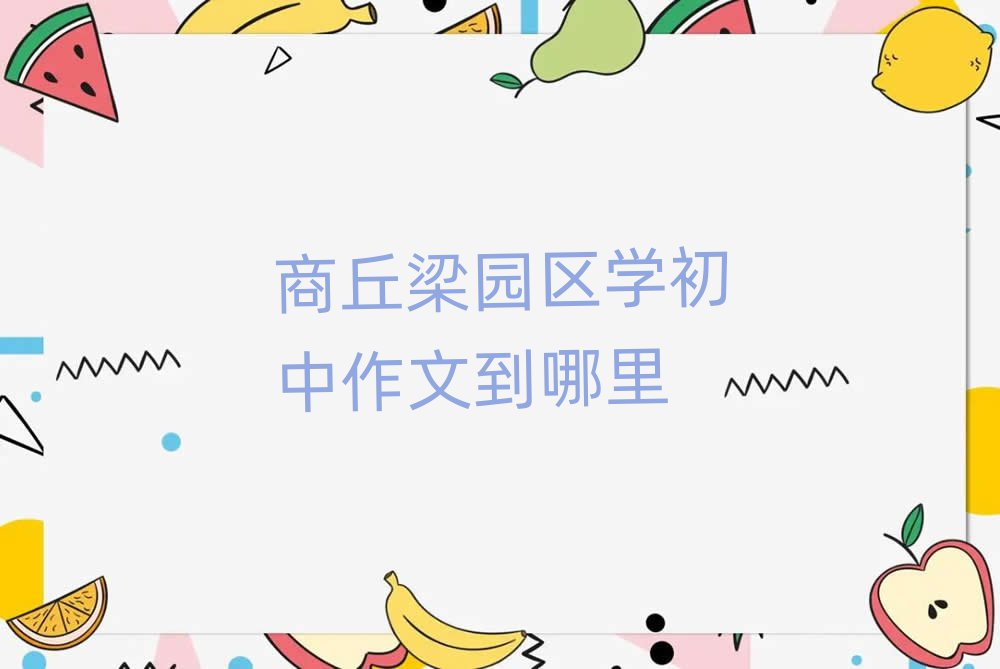 商丘梁園區(qū)學(xué)初中作文到哪里