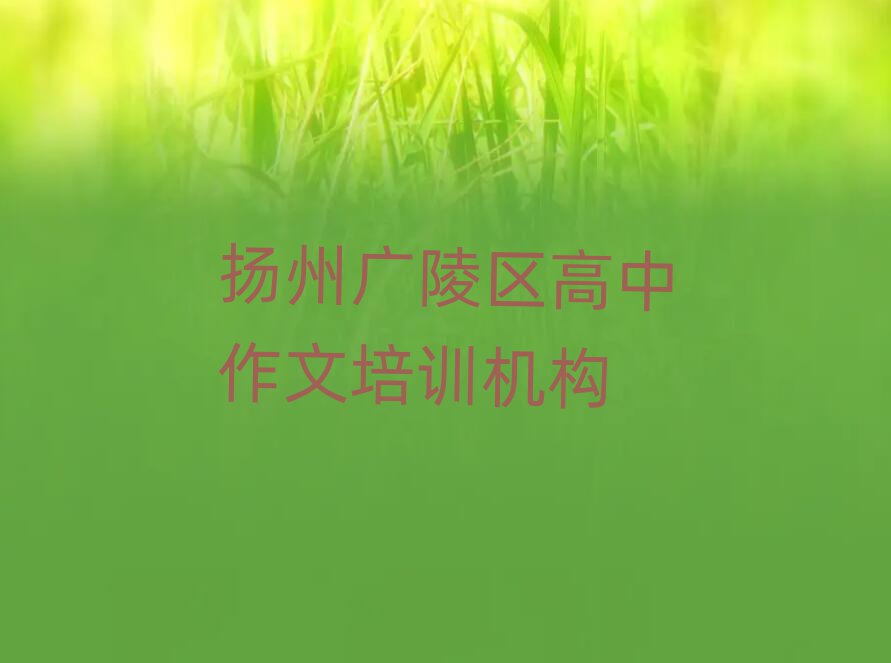 2024揚(yáng)州廣陵區(qū)哪里能學(xué)高中作文本地實(shí)力排名一覽更新