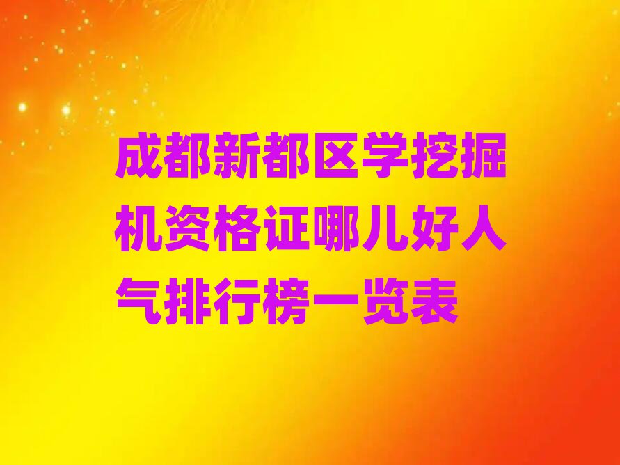 成都新都區(qū)學挖掘機資格證哪兒好人氣排行榜一覽表