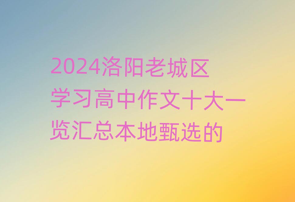 2024洛陽老城區(qū)學(xué)習(xí)高中作文十大一覽匯總本地甄選的