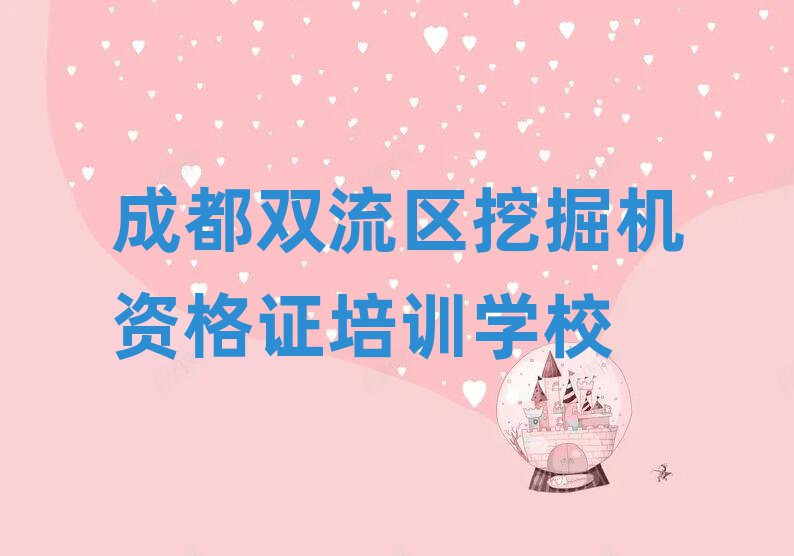 2024年成都雙流區(qū)學(xué)挖掘機(jī)資格證去哪好名單大全一覽