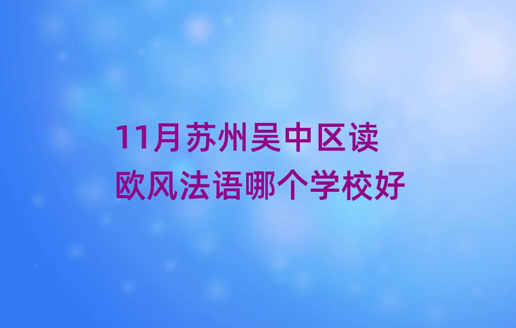 11月蘇州吳中區(qū)讀歐風(fēng)法語(yǔ)哪個(gè)學(xué)校好