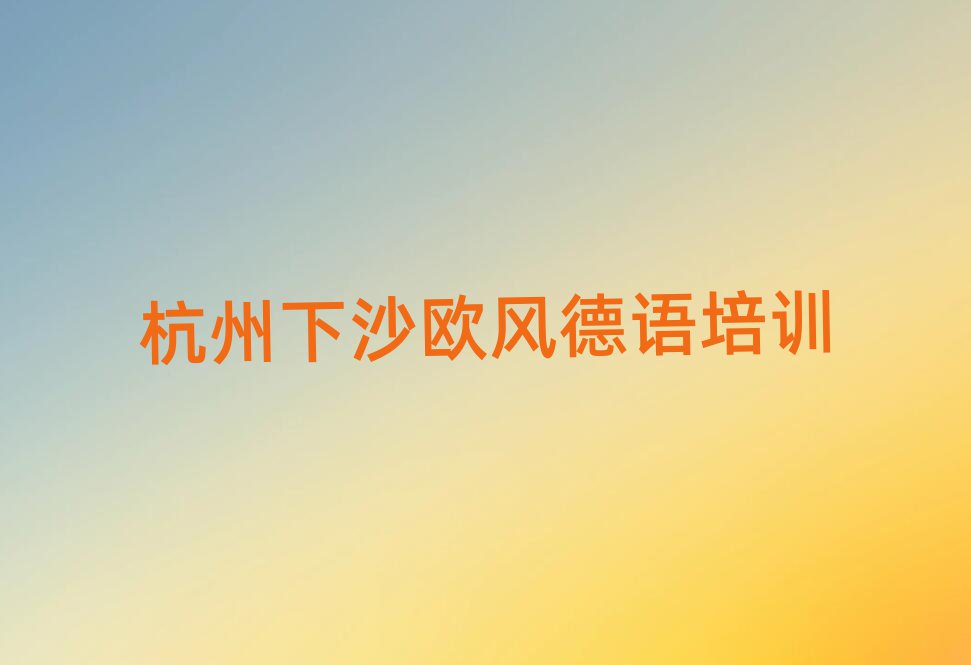 杭州下沙好的歐風(fēng)德語學(xué)校十大名單排名甄選