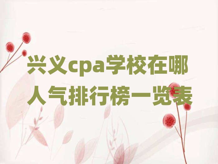 興義cpa學校在哪人氣排行榜一覽表