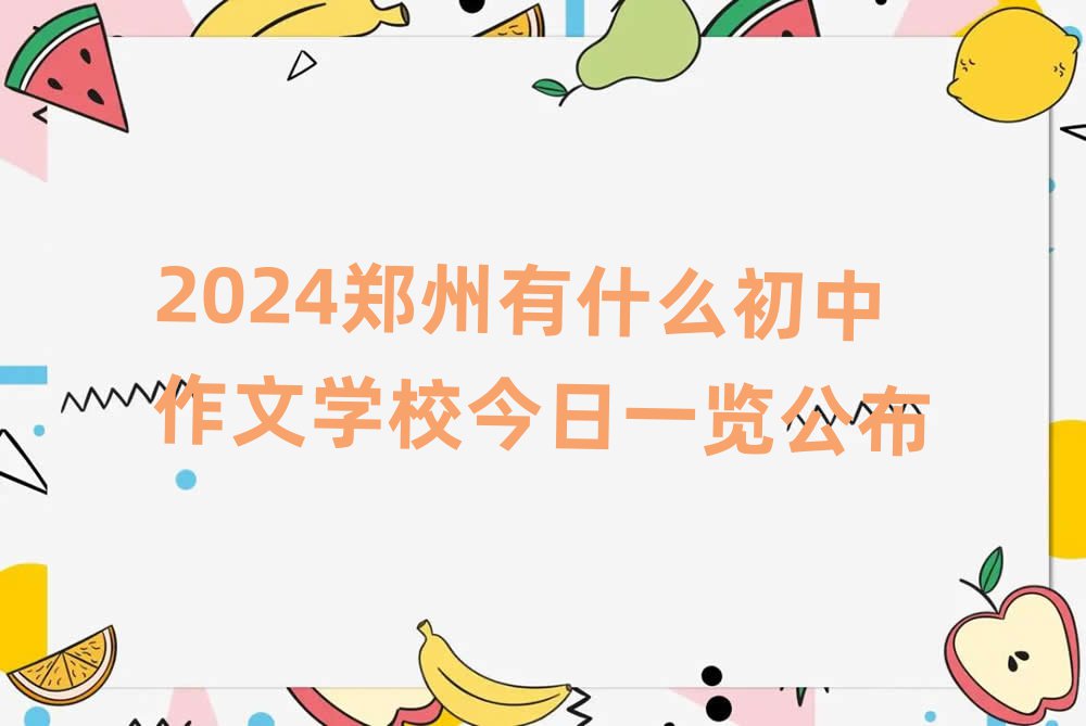 2024鄭州有什么初中作文學校今日一覽公布