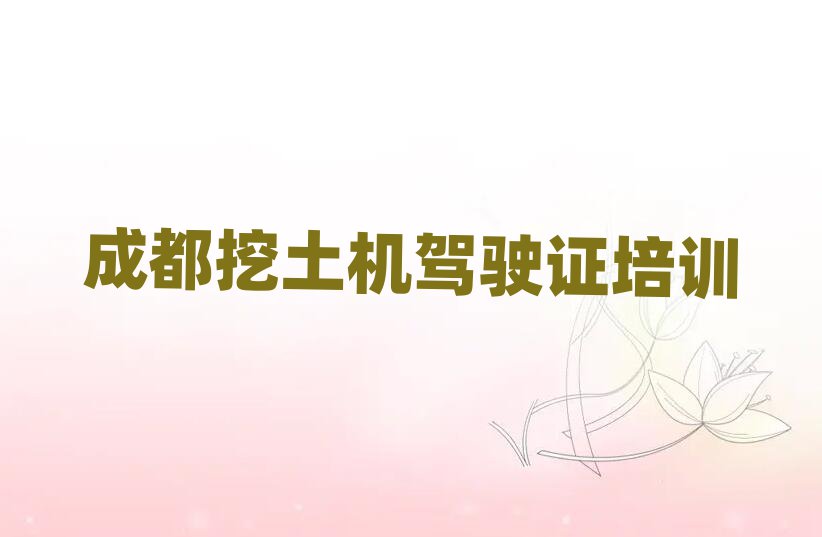 2024年成都成華區(qū)什么挖土機駕駛證學校好十大排名名單公布