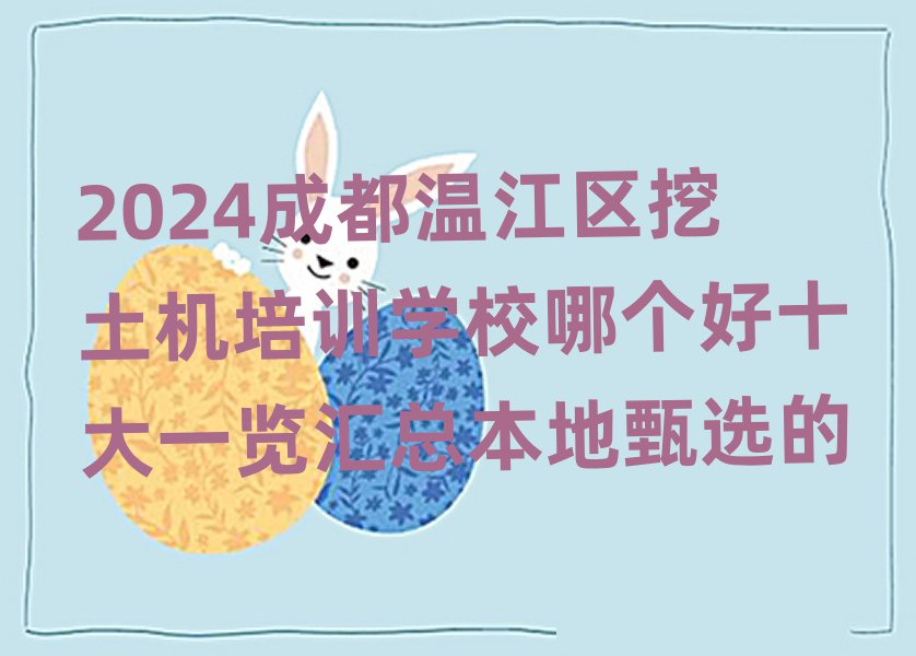 2024成都溫江區(qū)挖土機培訓學校哪個好十大一覽匯總本地甄選的
