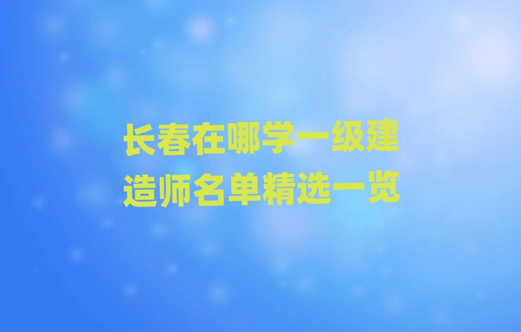 長(zhǎng)春一級(jí)建造師培訓(xùn)學(xué)校