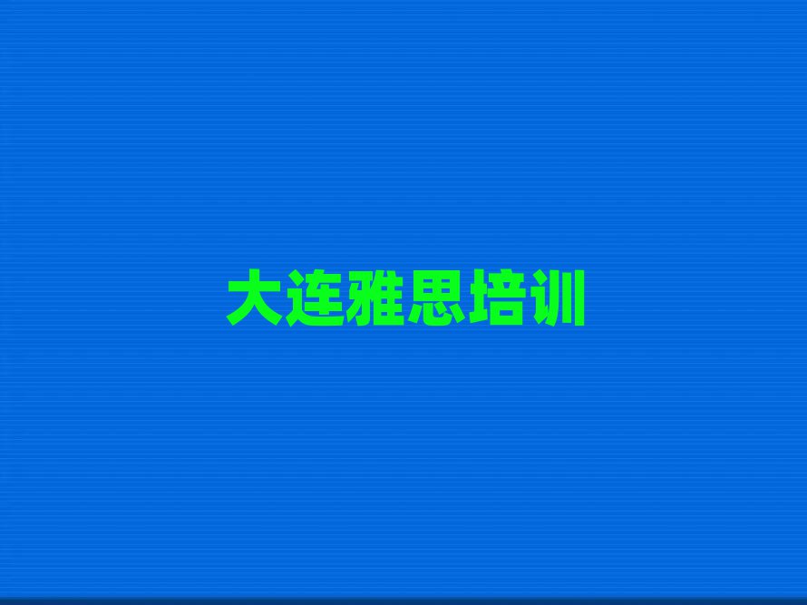大連雅思培訓(xùn)榜單一覽推薦排行榜