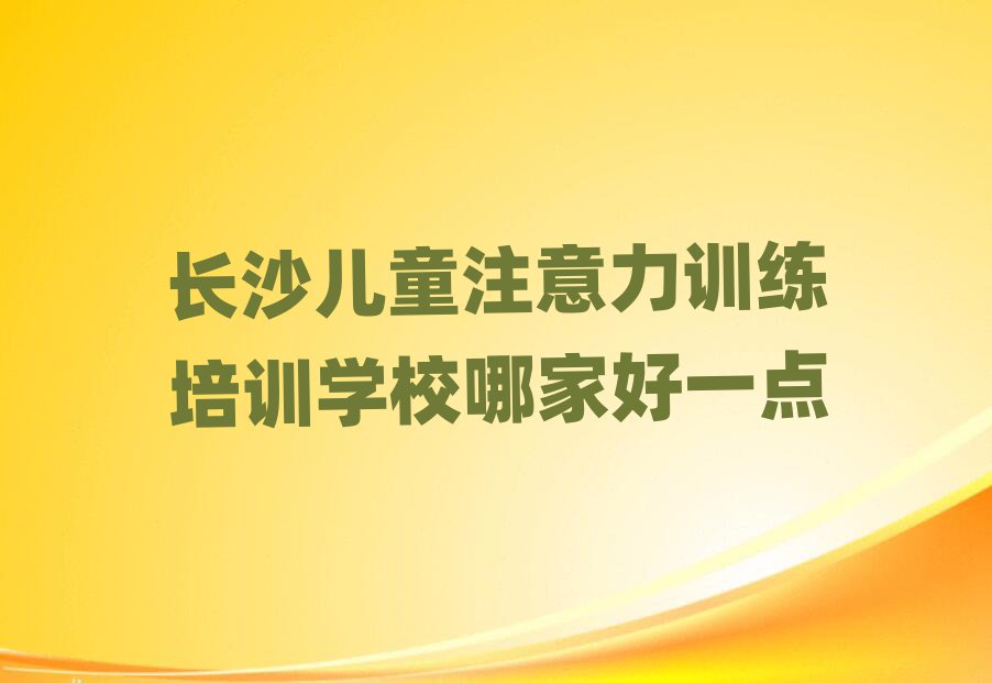 長(zhǎng)沙兒童注意力訓(xùn)練培訓(xùn)學(xué)校哪家好一點(diǎn)