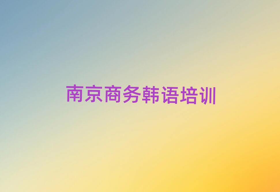 南京玄武區(qū)商務(wù)韓語(yǔ)培訓(xùn)班地址十大排行