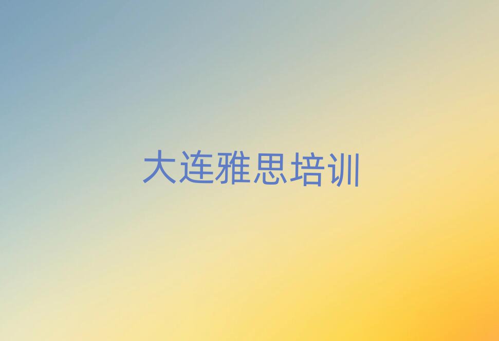 正規(guī)大連雅思培訓機構(gòu)名單一覽