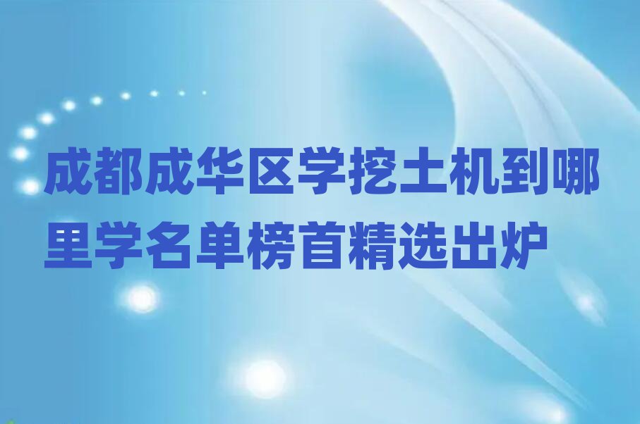 成都成華區(qū)學(xué)挖土機(jī)到哪里學(xué)名單榜首精選出爐