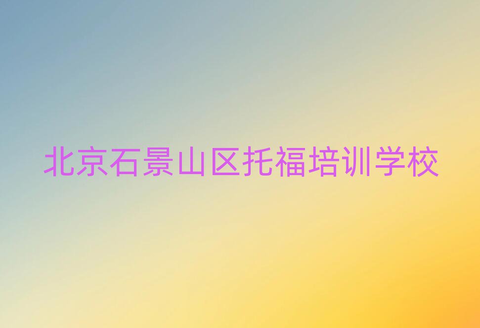 2024北京石景山區(qū)在哪學(xué)托福好