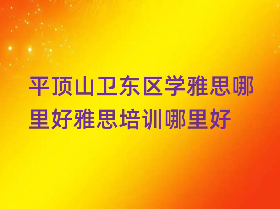 平頂山衛(wèi)東區(qū)學(xué)雅思哪里好雅思培訓(xùn)哪里好