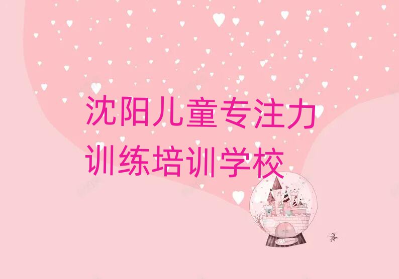 12月沈陽(yáng)蘇家屯區(qū)兒童專注力訓(xùn)練培訓(xùn)學(xué)費(fèi)多少錢名單一覽