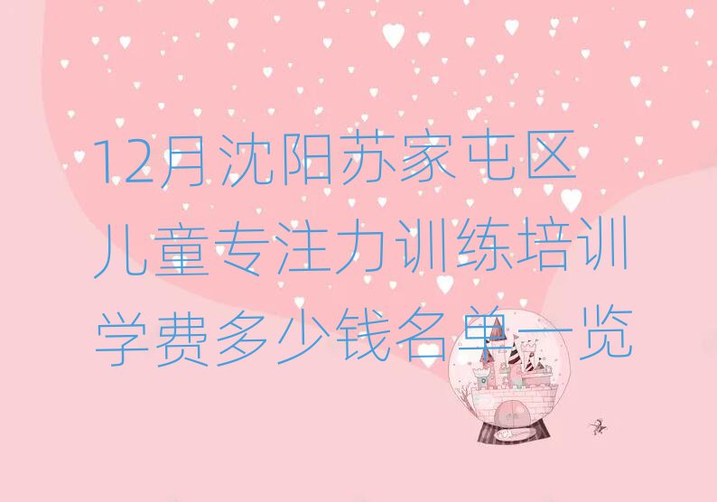 12月沈陽(yáng)蘇家屯區(qū)兒童專注力訓(xùn)練培訓(xùn)學(xué)費(fèi)多少錢名單一覽