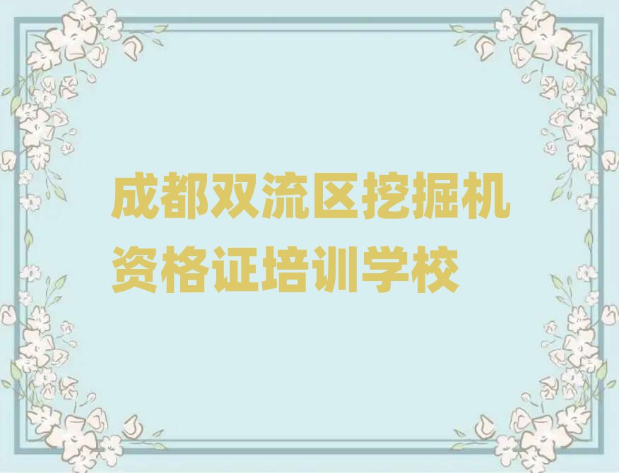 成都雙流區(qū)有什么好挖掘機資格證學校名單總覽公布一覽表