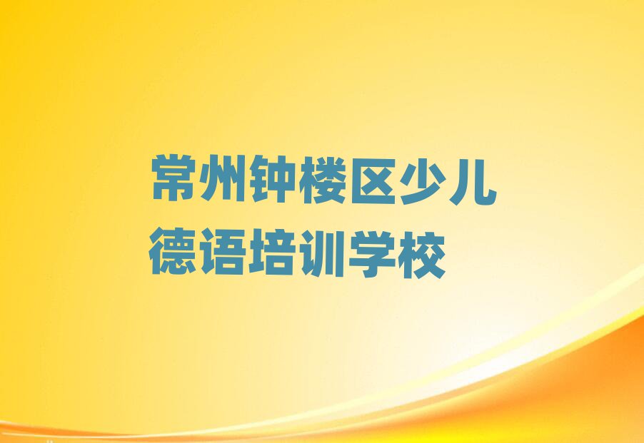 常州鐘樓區(qū)在哪里可以學(xué)少兒德語名單榜首精選出爐