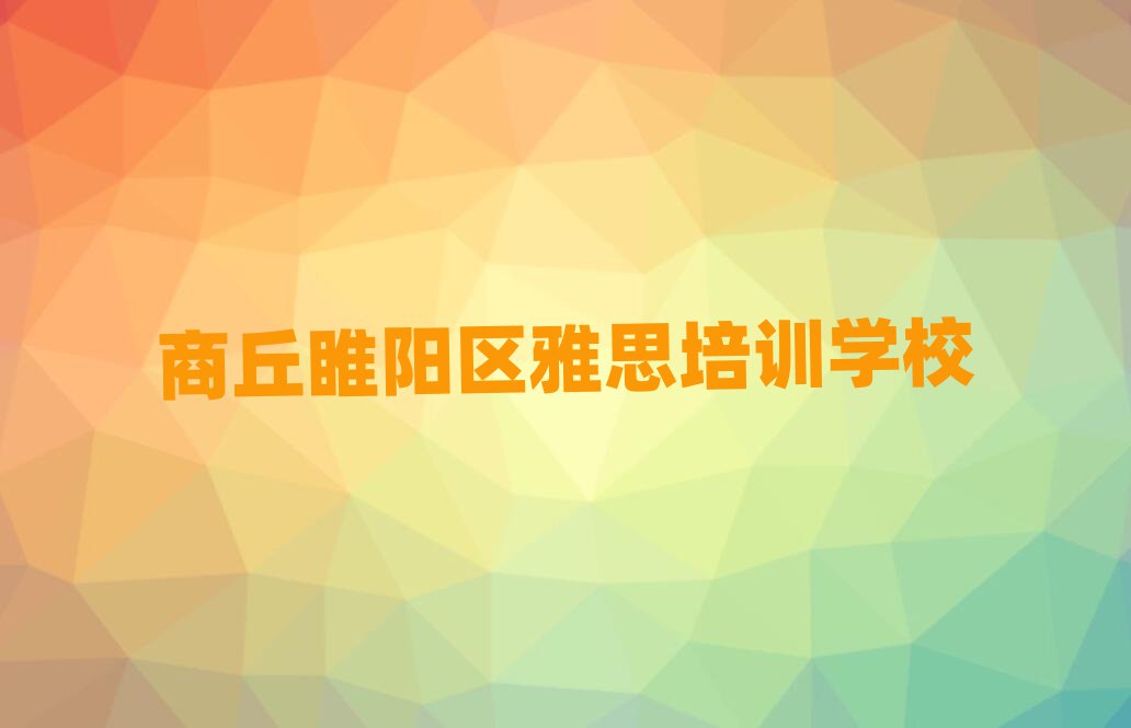 商丘睢陽區(qū)雅思培訓(xùn)學(xué)校位置推薦一覽
