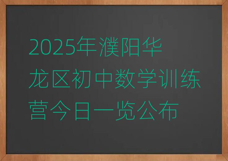 2025年濮陽華龍區(qū)初中數(shù)學(xué)訓(xùn)練營今日一覽公布