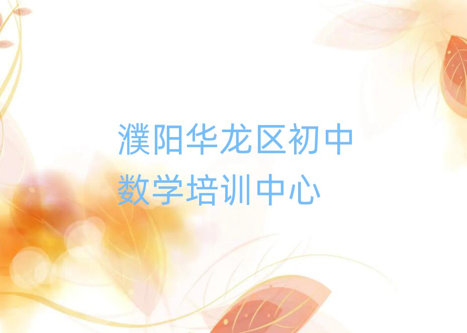 濮陽(yáng)華龍區(qū)在線初中數(shù)學(xué)培訓(xùn)班排名近期更新