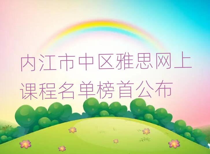 內(nèi)江市中區(qū)雅思網(wǎng)上課程名單榜首公布