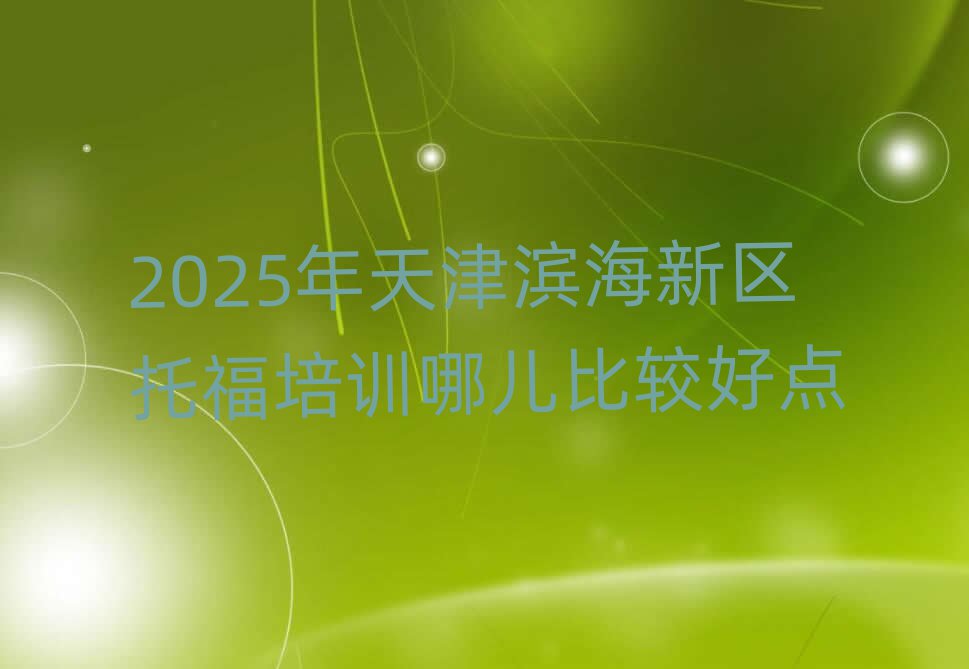 2025年天津?yàn)I海新區(qū)托福培訓(xùn)哪兒比較好點(diǎn)