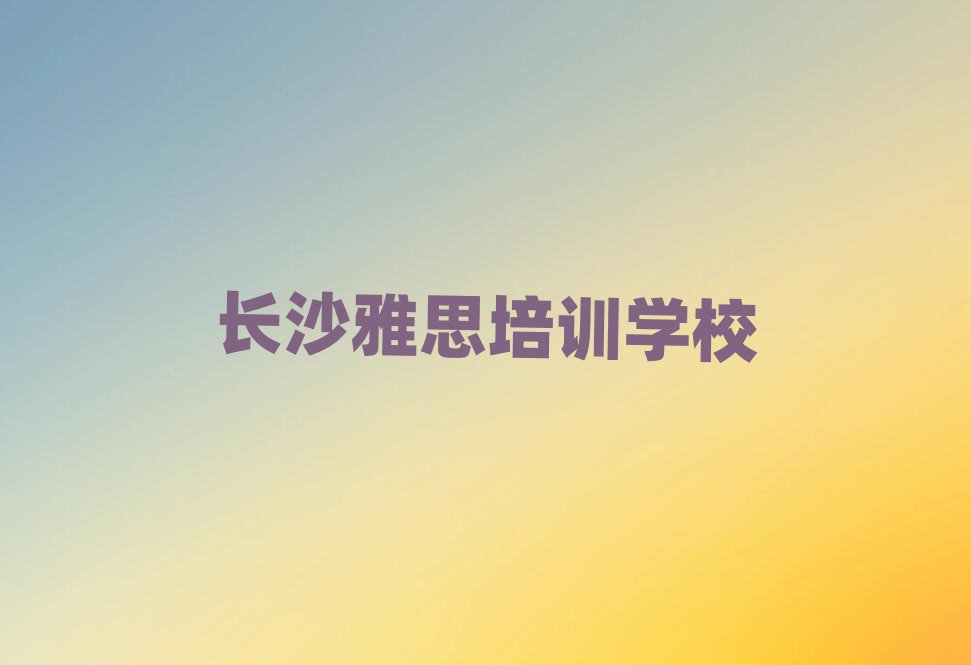 長沙雅思培訓班多少錢排名近期更新