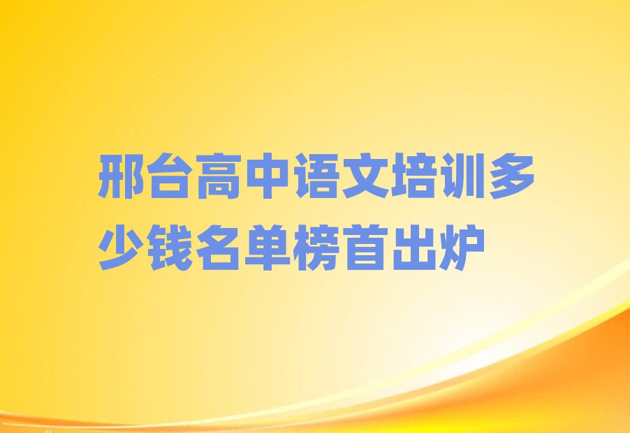 邢臺高中語文培訓多少錢名單榜首出爐