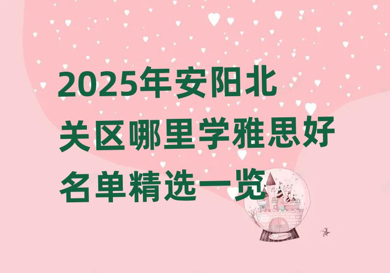 2025年安陽北關(guān)區(qū)哪里學(xué)雅思好名單精選一覽