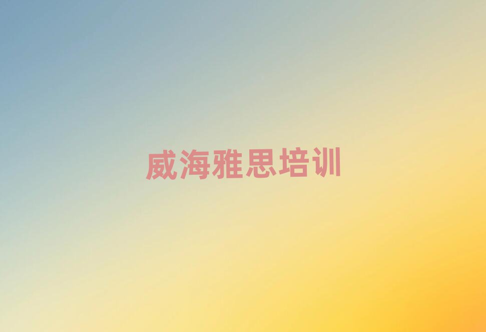 威海環(huán)翠區(qū)雅思培訓班費用標準是多少錢一個月
