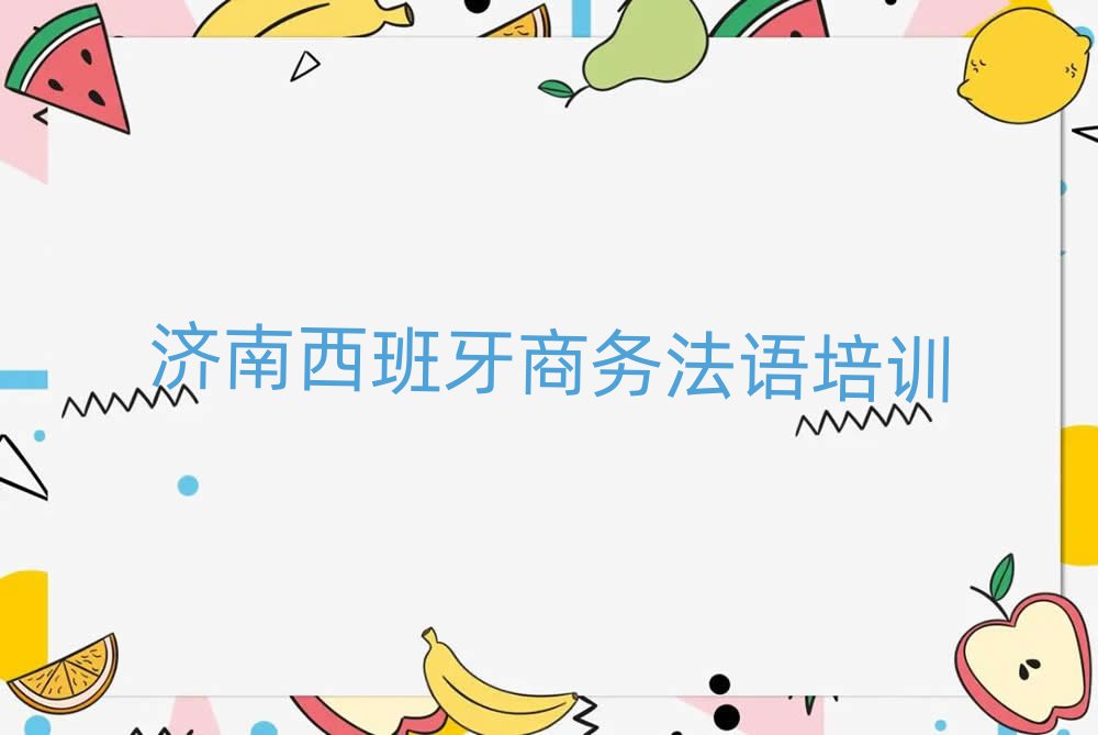 濟(jì)南歷下區(qū)哪里能學(xué)西班牙商務(wù)法語名單榜首精選出爐