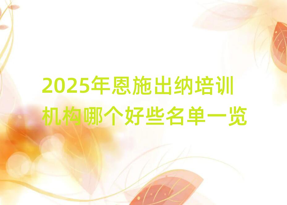 2025年恩施出納培訓(xùn)機(jī)構(gòu)哪個(gè)好些名單一覽