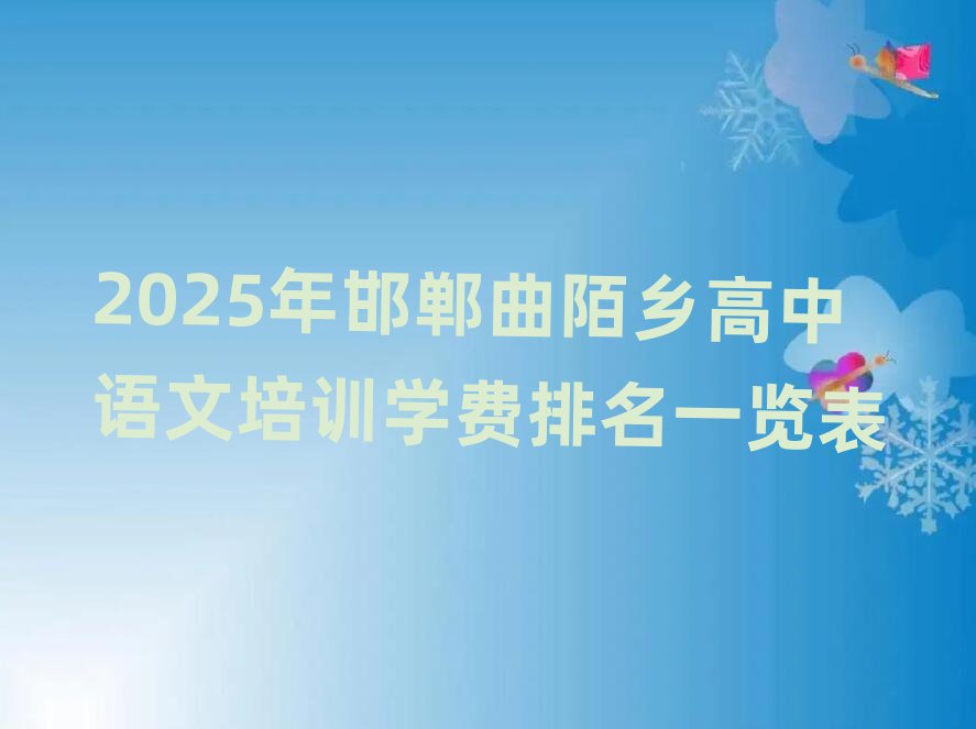 2025年邯鄲曲陌鄉(xiāng)高中語(yǔ)文培訓(xùn)學(xué)費(fèi)排名一覽表