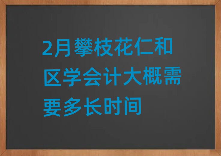 2月攀枝花仁和區(qū)學會計大概需要多長時間