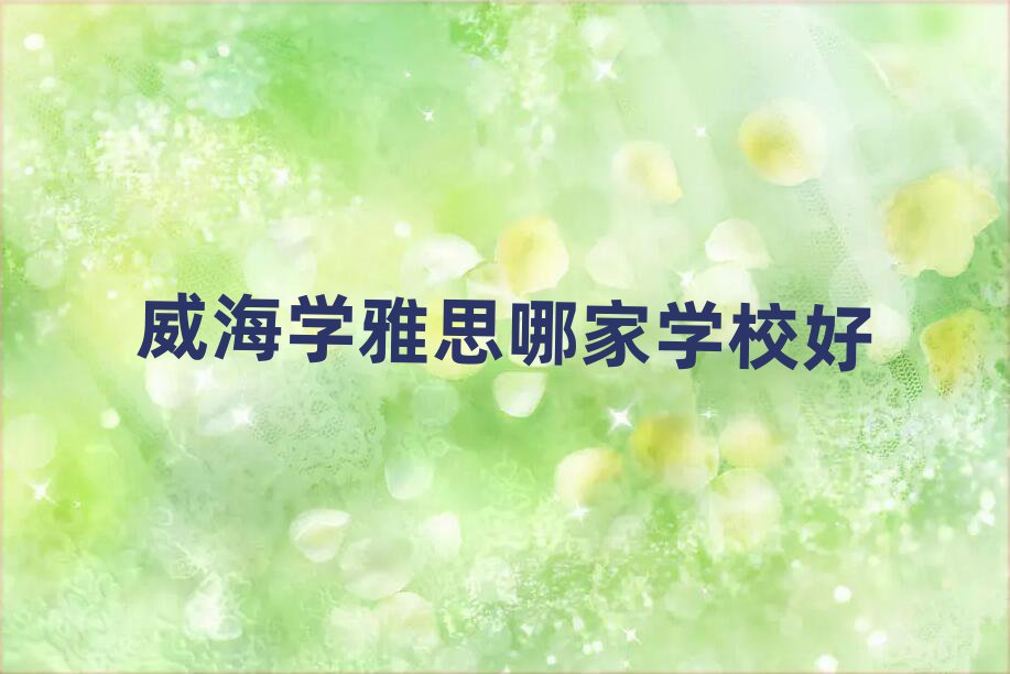 威海學(xué)雅思哪家學(xué)校好