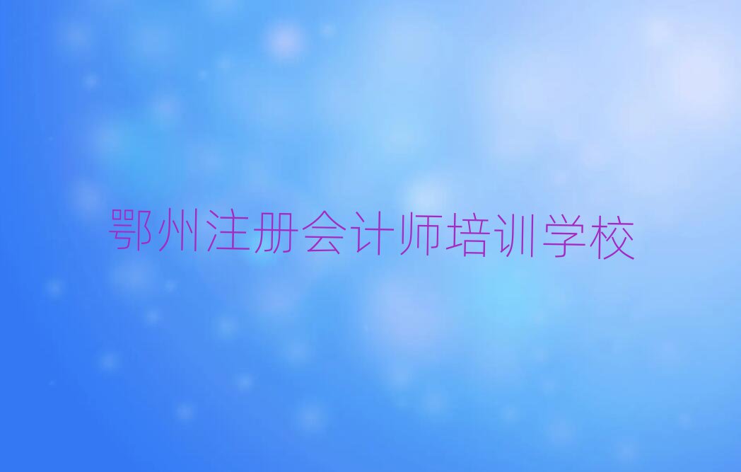 2月鄂州正規(guī)注冊會計師培訓(xùn)機構(gòu)排名一覽表