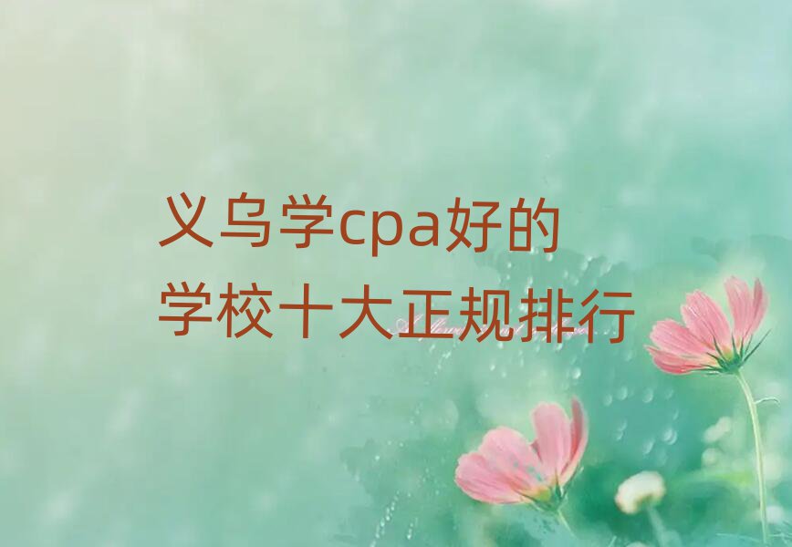 義烏學(xué)cpa好的學(xué)校十大正規(guī)排行
