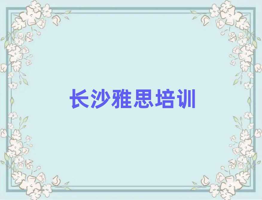 長(zhǎng)沙開(kāi)福區(qū)雅思培訓(xùn)哪家強(qiáng)點(diǎn)呢排名前十