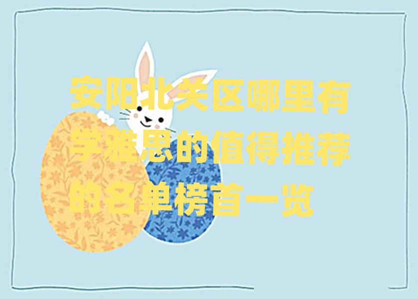 安陽北關(guān)區(qū)哪里有學(xué)雅思的值得推薦的名單榜首一覽