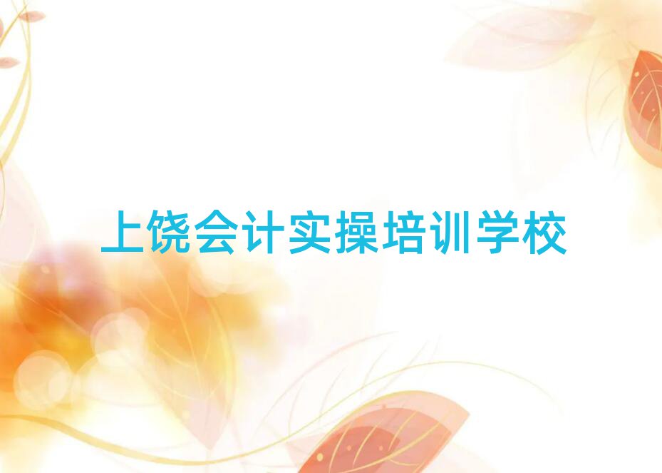 上饒學(xué)會計實操好的學(xué)校排名近期更新