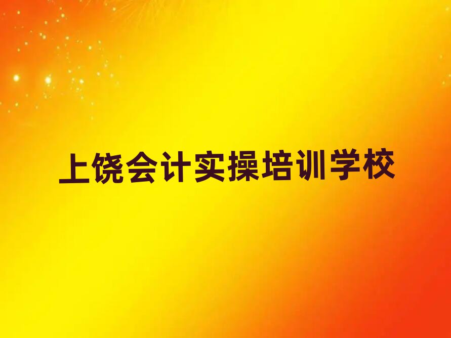 上饒學(xué)會計實操好的學(xué)校排名近期更新