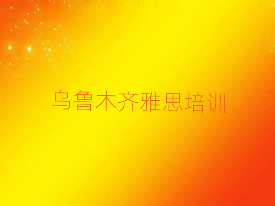 烏魯木齊雅思培訓(xùn)學(xué)校一覽