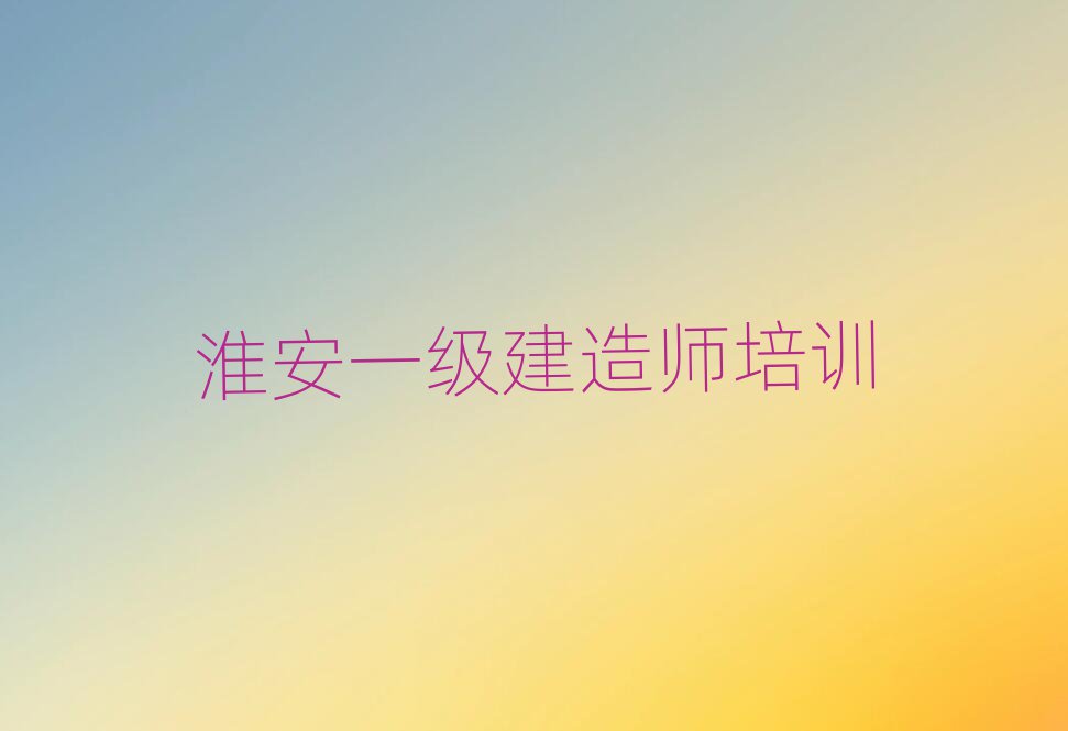 淮安學一級建造師去什么學校排名公布
