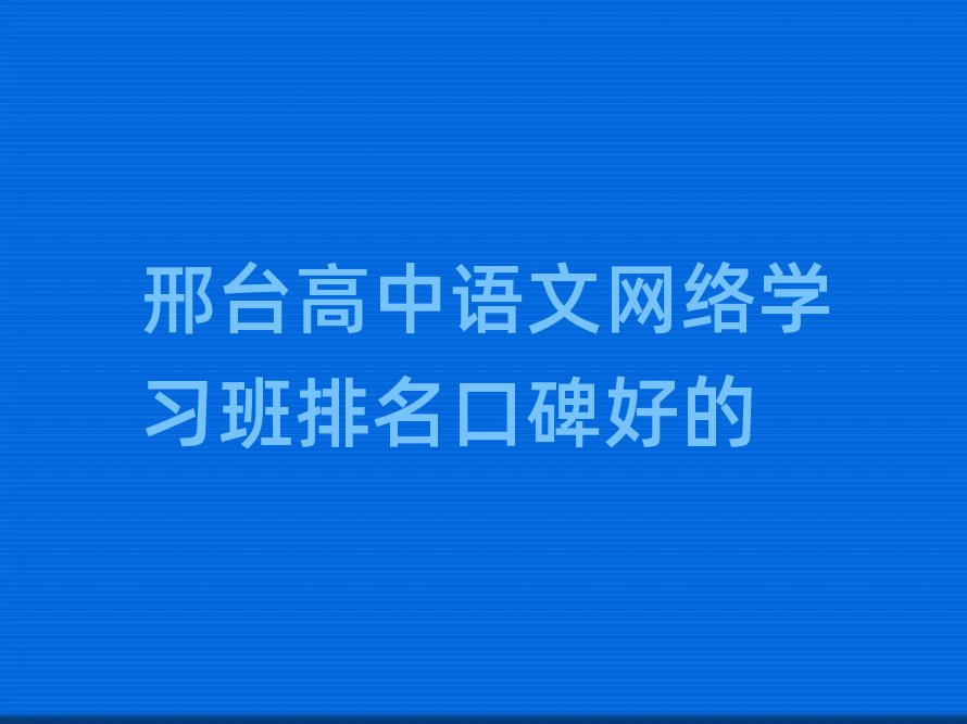 邢臺高中語文網(wǎng)絡(luò)學習班排名口碑好的