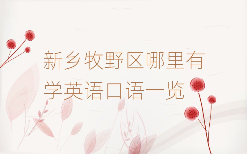 新鄉(xiāng)牧野區(qū)哪里有學(xué)英語(yǔ)口語(yǔ)一覽