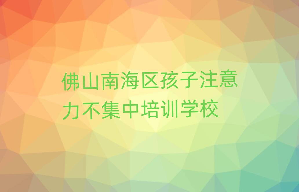 佛山南海區(qū)學(xué)孩子注意力不集中去哪個學(xué)校好