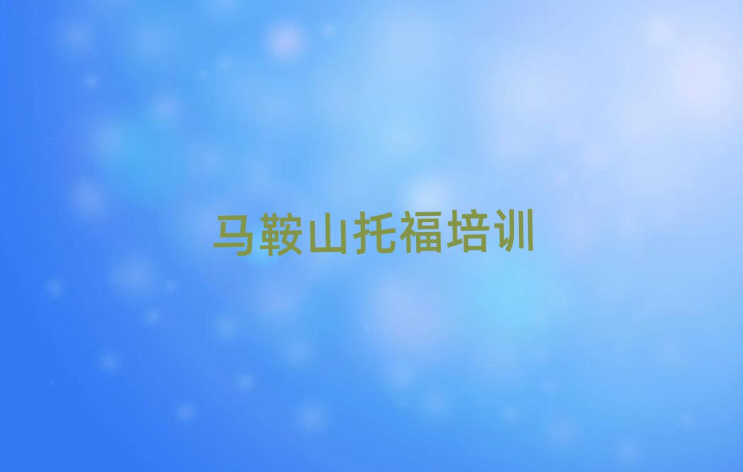 2025馬鞍山托福哪個學(xué)校好排名口碑好的