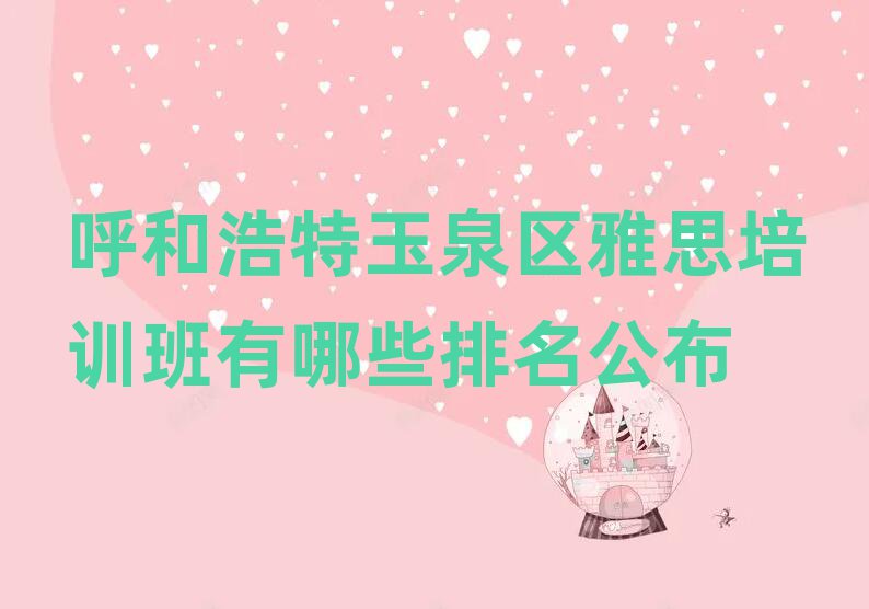呼和浩特玉泉區(qū)雅思培訓(xùn)班有哪些排名公布